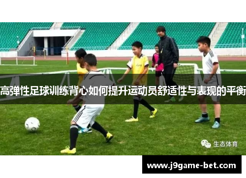 高弹性足球训练背心如何提升运动员舒适性与表现的平衡